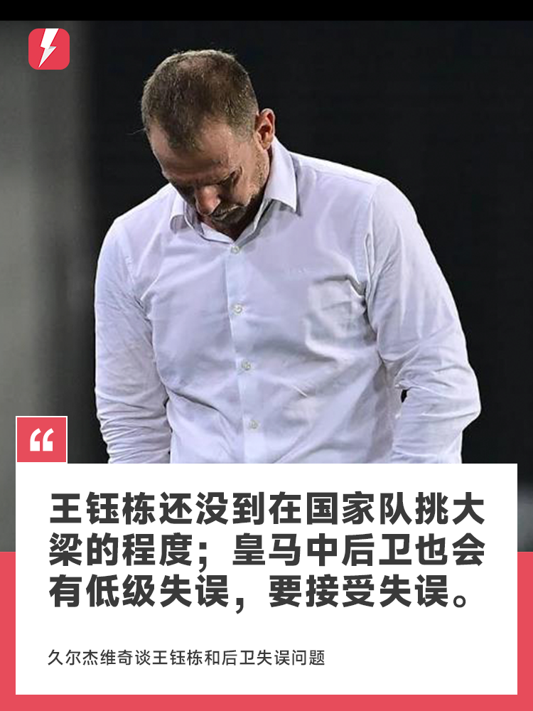 久尔杰维奇：王钰栋还没到在国家队挑大梁的程度；皇马中后卫也会有低级失误